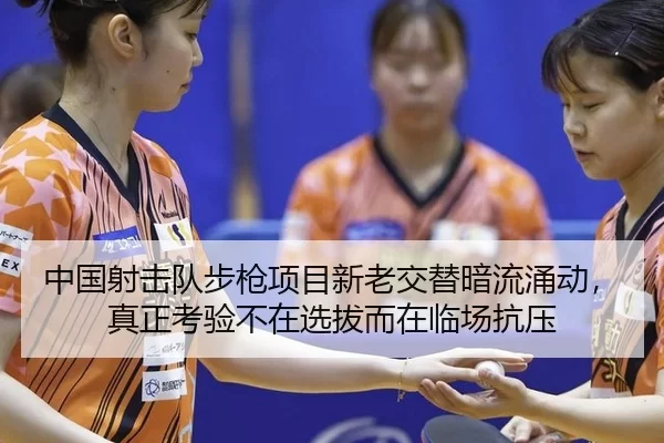 中国射击队步枪项目新老交替暗流涌动，真正考验不在选拔而在临场抗压