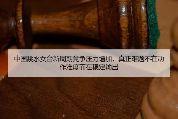 zhong-guo-tiao-shui-nv-tai-xin-zhou-qi-jing-zheng-ya-li-zeng-jia-zhen-zheng-nan-ti-bu-zai-dong-zuo-nan-du-er-zai-wen-3-982.jpg